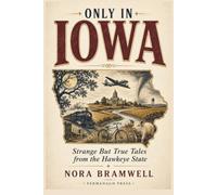 Only in Iowa: Strange But True Tales from the Hawkeye State