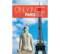 Only in Paris : Guide to Unique Locations, Hidden Corners, Unusual Objects