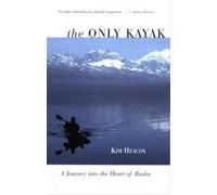 Only Kayak: A Journey Into The Heart Of Alaska