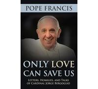 Only Love Can Save Us: Letters, Homilies and Talks