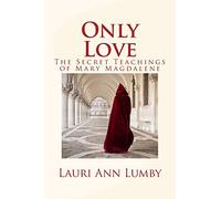 Only Love: The Secret Teachings of Mary Magdalene