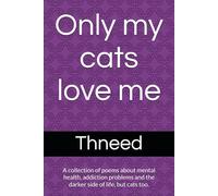 Only my cats love me: A collection of poems about mental health, addiction problems and the darker side of life, but cats too. (Poetry)