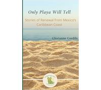 Only Playa Will Tell: A Memoir of Renewal on Mexico’s Caribbean Coast