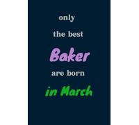Only The Best Baker Are Born In March: Notebook Baker Birthday Gift, Baker Gift Idea, Birthday Gift For Baker, Thank You Gift For Baker, Notebook For Man And Woman Paperback