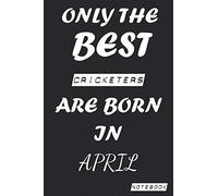 Only The Best CRICKETERS Are Born In April Notebook: Birthday job, Profession, Hobby Journal or Diary as Appreciation, Birthday, Welcome, Farewell, ... present Card 6x9 inch 120 pages Blank Lined