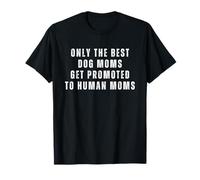 Only The Best Dog Moms Get Promoted To Human Moms T-Shirt