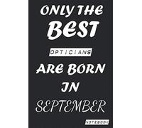 Only The Best OPTICIANS Are Born In SEPTEMBER Notebook: Birthday job, Profession, Hobby Journal or Diary as Appreciation, Birthday, Welcome, Farewell, ... present Card 6x9 inch 120 pages Blank Lined