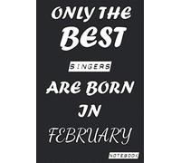 Only The Best SINGERS Are Born In February Notebook: Birthday job, Profession, Hobby Journal or Diary as Appreciation, Birthday, Welcome, Farewell, ... present Card 6x9 inch 120 pages Blank Lined
