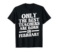 ONLY THE BEST TEACHERS ARE BORN IN FEBRUARY T-Shirt
