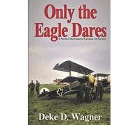 Only the Eagle Dares: A novel of the Imperial German Air Service: 2