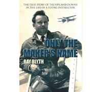 Only the Maker's Name: The True Story of the Ups and Downs in the Life of a Flying Instructor