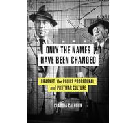 Only the Names Have Been Changed : Dragnet, the Police Procedural, and Postwar Culture