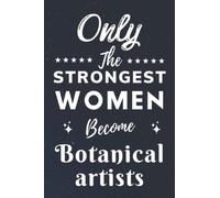 Only The Strongest Women Become Botanical artists: Lined Notebook Journal Birthday Present for Women Botanical artists - Mothers Day gift for Botanical artists - 110 pages