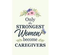 Only The Strongest Women Become caregivers: Notebook | Diary | Composition | 6x9 | 120 Pages | Cream Paper | Blank Lined Journal Gifts For caregivers | Thank You Gifts For Female caregiver