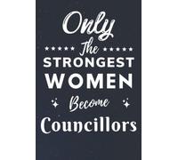 Only The Strongest Women Become Councillors: Lined Notebook Journal Birthday Present for Women Councillors - Mothers Day gift for Councillors - 110 pages