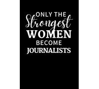 Only The Strongest Women Become Journalists: Funny Journalism Notebook With Lined Pages, A Great Appreciation Gift Idea For A Female Journalist