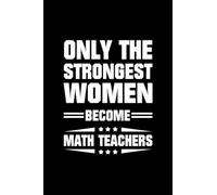 Only The Strongest Women Become Math Teachers: Blank Lined 6X9 120 pages Journal, Teacher's Day Notebook