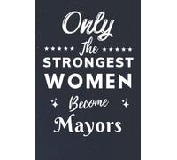 Only The Strongest Women Become Mayors: Lined Notebook Journal Birthday Present for Women Mayors - Mothers Day gift for Mayors - 110 pages