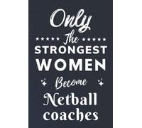 Only The Strongest Women Become Netball coaches: Lined Notebook Journal Birthday Present for Women Netball coaches - Mothers Day gift for Netball coaches - 110 pages
