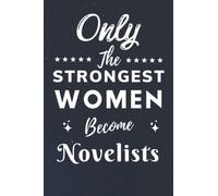 Only The Strongest Women Become Novelists: Lined Notebook Journal Birthday Present for Women Novelists - Mothers Day gift for Novelists - 110 pages