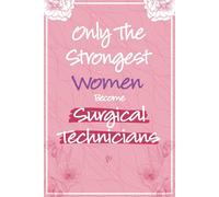 Only The Strongest Women Become Surgical Technicians: Surgical Technologist Gifts For Women - Surgical Technology Journal For Surgical Tech ... (Graduation Gift For Surgical Tech Students)