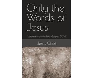 Only the Words of Jesus: Verbatim from the Four Gospels (KJV)