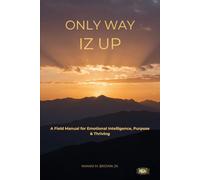 Only Way Iz Up: A Field Manual for Emotional Intelligence, Purpose & Thriving: 1