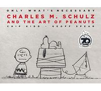 Only What's Necessary 70th Anniversary Edition: Charles M. Schulz and the Art of Peanuts