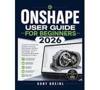 Onshape User Guide For Beginners 2026: A Simple and Practical Guide to Learning CAD Design, Building 3D Models, Creating Assemblies, and Completing Real-World Engineering Projects