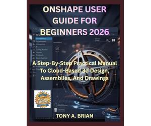ONSHAPE USER GUIDE FOR BEGINNERS 2026: A Step-By-Step Practical Manual To Cloud-Based 3d Design, Assemblies, And Drawings