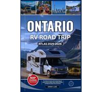 ONTARIO RV ROAD TRIP ATLAS 2025-2026: The Ultimate Guide with Detailed Maps to Scenic Drives, Hidden Gems, National Parks, and Must-See Spots Across Ontario