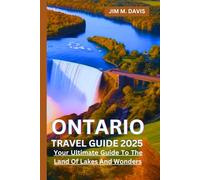 ONTARIO TRAVEL GUIDE 2025: Your Ultimate Guide To The Land Of Lakes And Wonders
