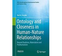 Ontology and Closeness in Human-Nature Relationships: Beyond Dualisms, Materialism and Posthumanism (AESS Interdisciplinary Environmental Studies and Sciences Series)