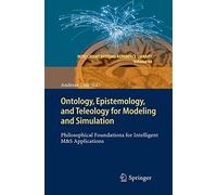 Ontology, Epistemology, and Teleology for Modeling and Simulation: Philosophical Foundations for Intelligent M&S Applications: 44 (Intelligent Systems Reference Library, 44)