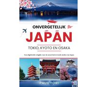 Onvergetelijk Japan: Tokio, Kyoto en Osaka: Een uitgebreide reisgids voor de meest betoverende steden van Japan: 1 (De ONVERGETELIJKE Reisgidsenserie)