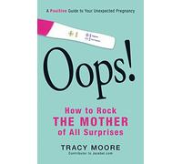 Oops! How to Rock the Mother of All Surprises: A Positive Guide to Your Unexpected Pregnancy