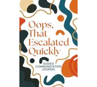 Oops, That Escalated Quickly: A Guided Communication Journal to Reflect on Conflict, Create Connections, Build Emotional Intelligence, and Improve ... Prompts, Reflection Space, and Growth Tools