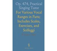 Op. 474, Practical Singing Tutor: For Various Vocal Ranges in Parts; Includes Scales, Exercises, and Solfeggi
