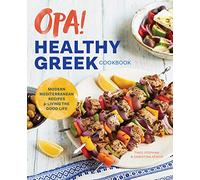 Opa! the Healthy Greek Cookbook: Modern Mediterranean Recipes for Living the Good Life