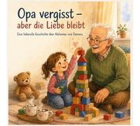 Opa vergisst - aber die Liebe bleibt: Eine liebevolle Geschichte über Alzheimer und Demenz