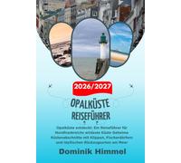 OPALKÜSTE Reiseführer 2026/2027: Opalküste entdeckt: Ein Reiseführer zu Nordfrankreichs wildester Küste Ein geheimer Küstenabschnitt mit Klippen, Fischerdörfern und idyllischen Badeorten