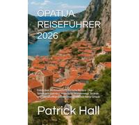 OPATIJA REISEFÜHRER 2026: Entdecken Sie Kroatiens historische Riviera - Top-Sehenswürdigkeiten, malerische Wanderwege, Strände und Tagesausflüge f einen unvergesslichen Adria-Urlaub