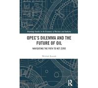 OPEC’s Dilemma and the Future of Oil: Navigating the Path to Net Zero (Routledge Studies in the Economics of Business and Industry)