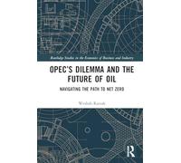 OPEC’s Dilemma and the Future of Oil: Navigating the Path to Net Zero (Routledge Studies in the Economics of Business and Industry)