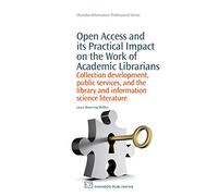 Open Access and its Practical Impact on the Work of Academic Librarians: Collection Development, Public Services, and the Library and Information ... (Chandos Information Professional Series)