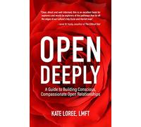 Open Deeply : A Guide to Building Conscious, Compassionate Open Relationships...