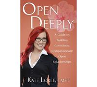 Open Deeply : A Guide to Building Conscious, Compassionate Open Relationships...