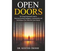 Open Doors: The Young Professional’s Guide to Mastering Emotional Intelligence, Communication, and Networking to Turn Talent Into Career Success