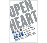 Open Heart: The Radical Surgeons Who Revolutionized Medicine
