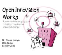 Open Innovation Works : Successfully Leveraging Your External Ecosystem for Impactful Change